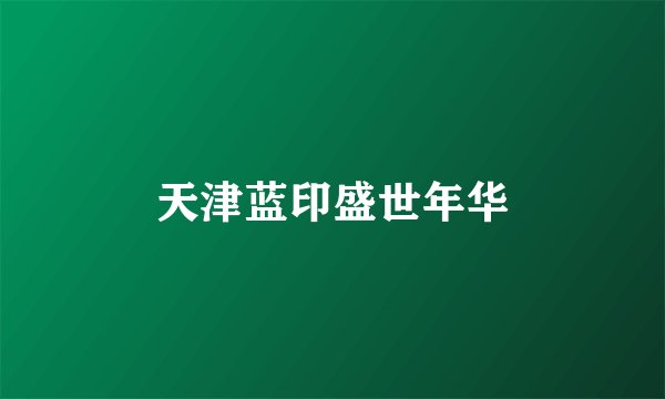 天津蓝印盛世年华
