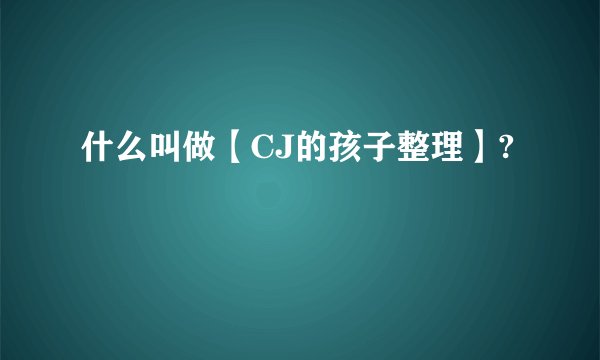 什么叫做【CJ的孩子整理】?