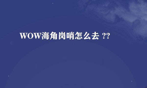 WOW海角岗哨怎么去 ??