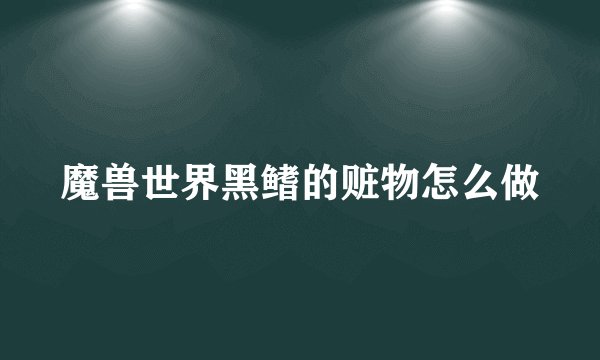 魔兽世界黑鳍的赃物怎么做
