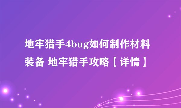 地牢猎手4bug如何制作材料装备 地牢猎手攻略【详情】