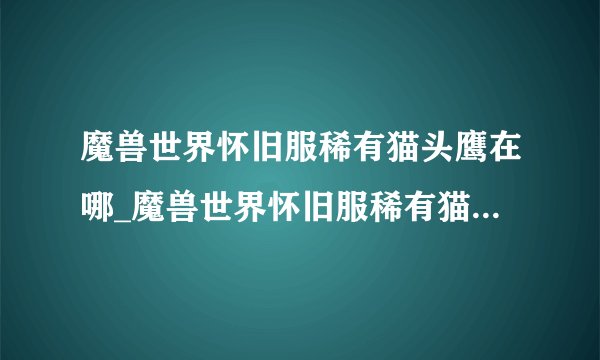 魔兽世界怀旧服稀有猫头鹰在哪_魔兽世界怀旧服稀有猫头鹰位置介绍