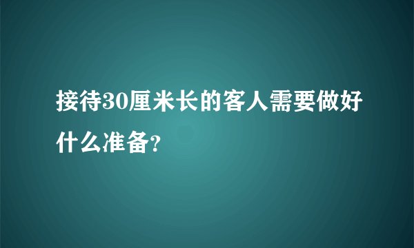 接待30厘米长的客人需要做好什么准备？