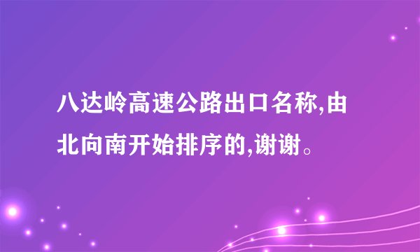 八达岭高速公路出口名称,由北向南开始排序的,谢谢。