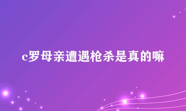 c罗母亲遭遇枪杀是真的嘛