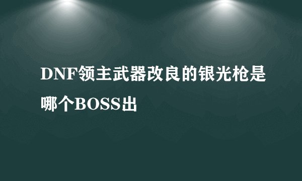 DNF领主武器改良的银光枪是哪个BOSS出
