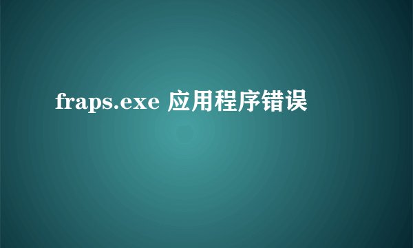 fraps.exe 应用程序错误