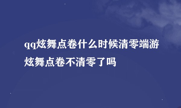 qq炫舞点卷什么时候清零端游炫舞点卷不清零了吗