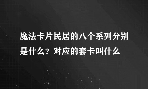 魔法卡片民居的八个系列分别是什么？对应的套卡叫什么