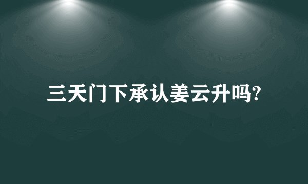 三天门下承认姜云升吗?