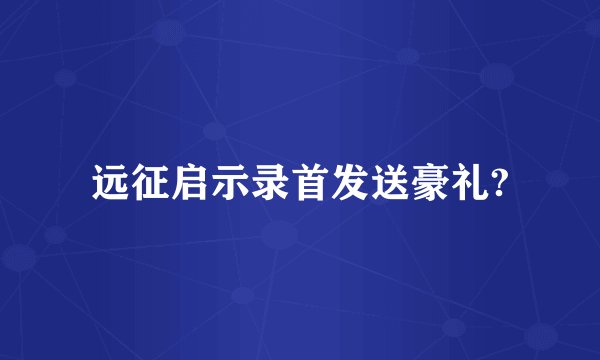远征启示录首发送豪礼?