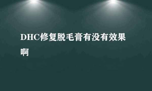 DHC修复脱毛膏有没有效果啊