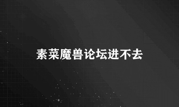素菜魔兽论坛进不去