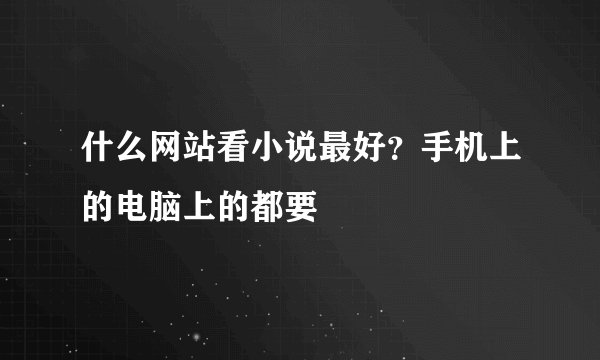 什么网站看小说最好？手机上的电脑上的都要