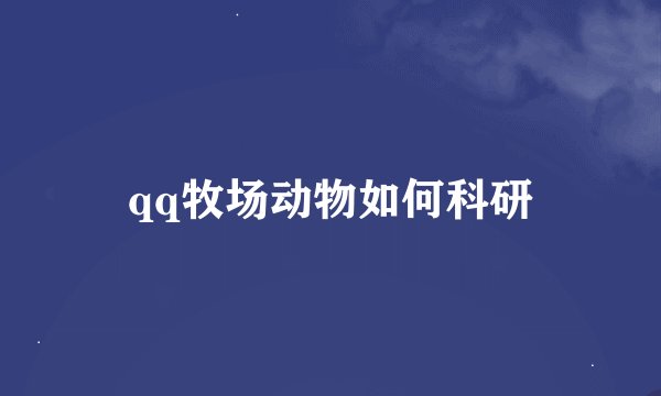 qq牧场动物如何科研