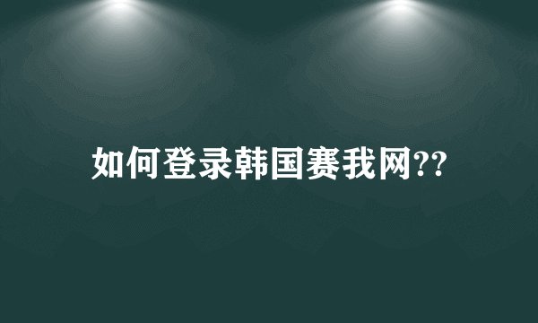 如何登录韩国赛我网??