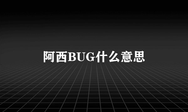 阿西BUG什么意思