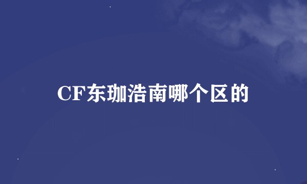 CF东珈浩南哪个区的