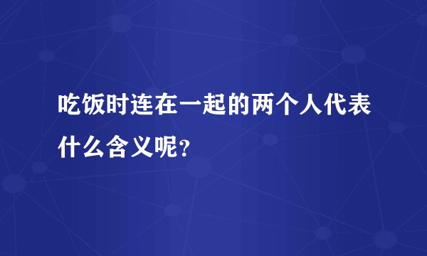 吃饭时连在一起的两个人代表什么含义呢？