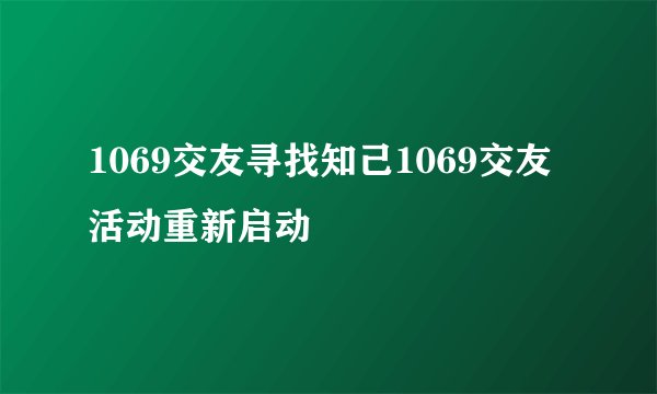 1069交友寻找知己1069交友活动重新启动