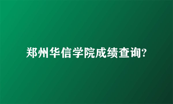 郑州华信学院成绩查询?