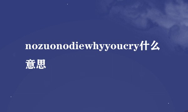 nozuonodiewhyyoucry什么意思