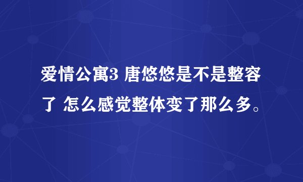 爱情公寓3 唐悠悠是不是整容了 怎么感觉整体变了那么多。