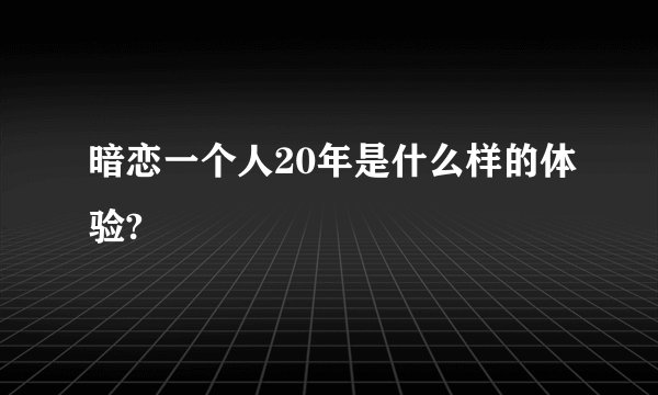 暗恋一个人20年是什么样的体验?