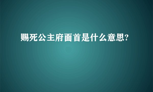 赐死公主府面首是什么意思?