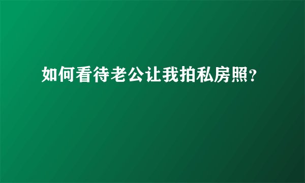 如何看待老公让我拍私房照？