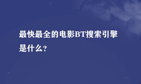 最快最全的电影BT搜索引擎是什么？