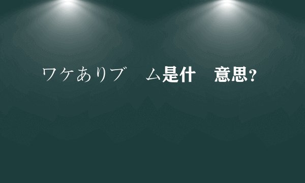ワケありブーム是什麼意思？