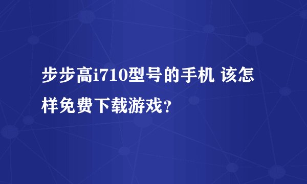 步步高i710型号的手机 该怎样免费下载游戏?