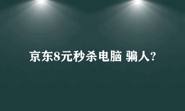 京东8元秒杀电脑 骗人?