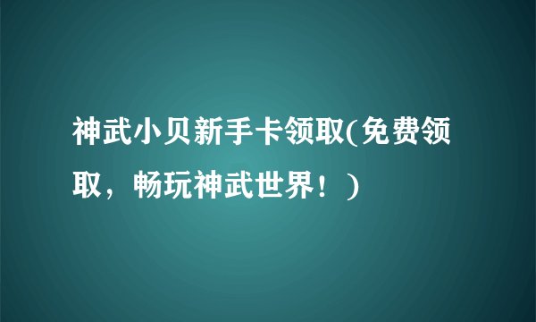 神武小贝新手卡领取(免费领取，畅玩神武世界！)