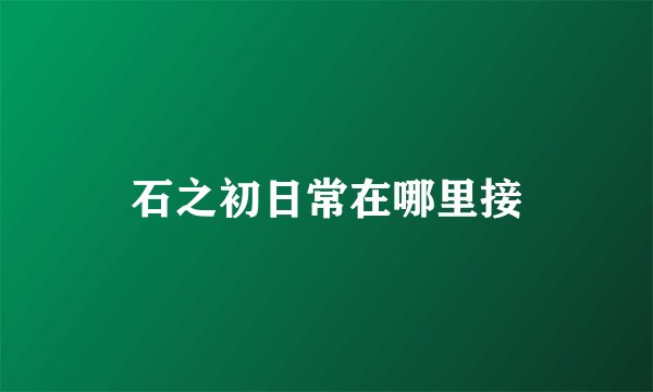 石之初日常在哪里接