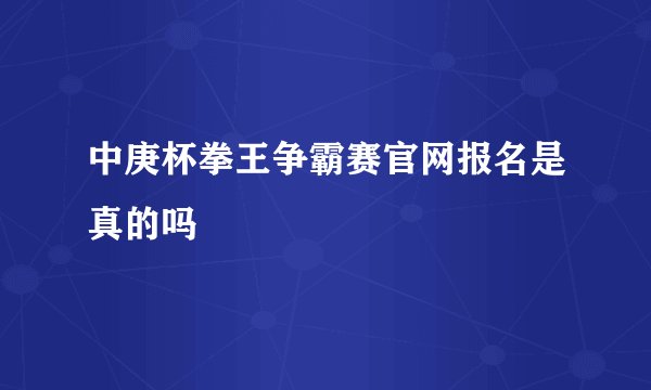 中庚杯拳王争霸赛官网报名是真的吗