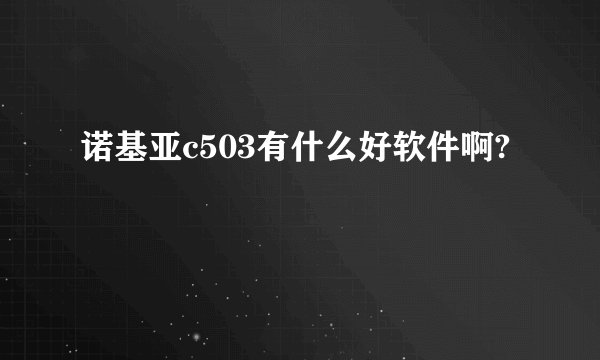 诺基亚c503有什么好软件啊?