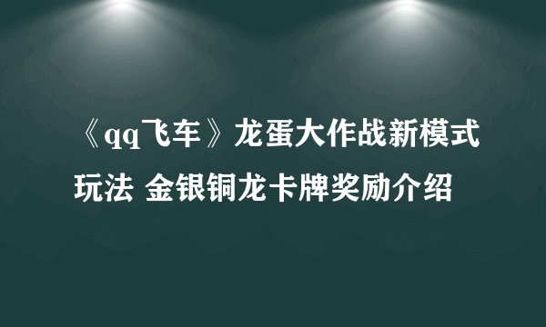 《qq飞车》龙蛋大作战新模式玩法 金银铜龙卡牌奖励介绍
