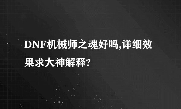 DNF机械师之魂好吗,详细效果求大神解释?