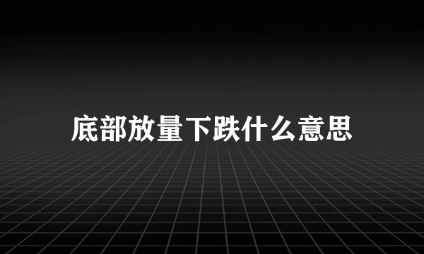 底部放量下跌什么意思