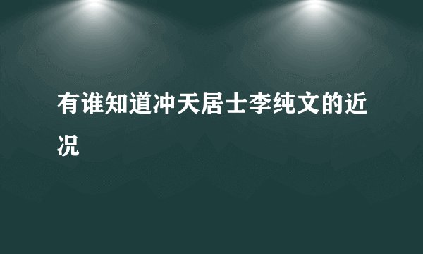 有谁知道冲天居士李纯文的近况