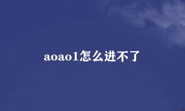 aoao1怎么进不了