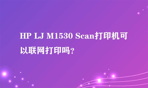 HP LJ M1530 Scan打印机可以联网打印吗?