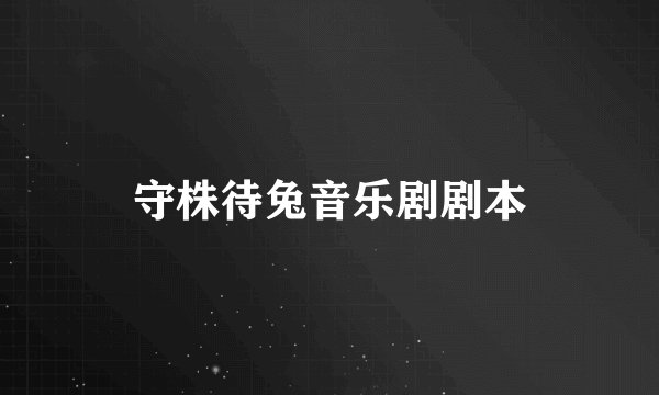守株待兔音乐剧剧本