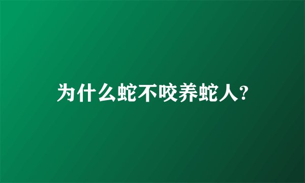为什么蛇不咬养蛇人?