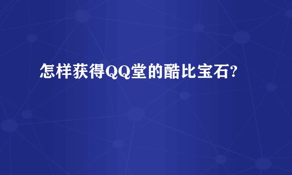 怎样获得QQ堂的酷比宝石?