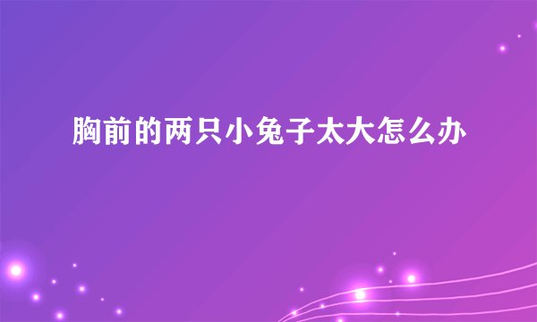 胸前的两只小兔子太大怎么办