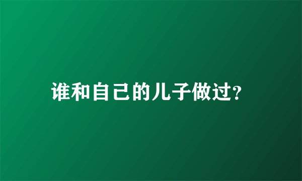 谁和自己的儿子做过？