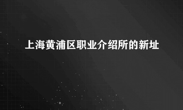 上海黄浦区职业介绍所的新址